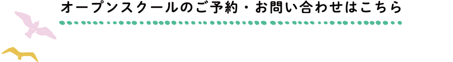オープンスクールのご予約・お問い合わせはこちら